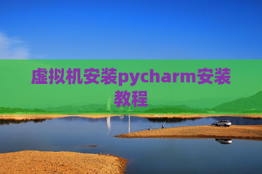 虚拟机安装pycharm安装教程